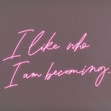 I Like Who I Am Becoming LED Neon Sign